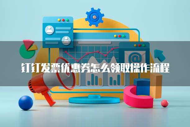 钉钉发票优惠券怎么领取操作流程