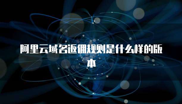 阿里云域名返佣规则是什么样的版本