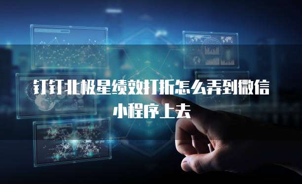 钉钉北极星绩效打折怎么弄到微信小程序上去