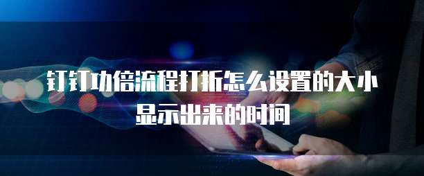 钉钉功倍流程打折怎么设置的大小显示出来的时间