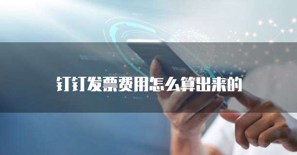 钉钉发票费用怎么算出来的