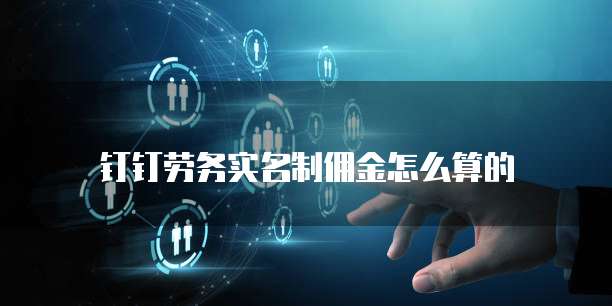 钉钉劳务实名制佣金怎么算的