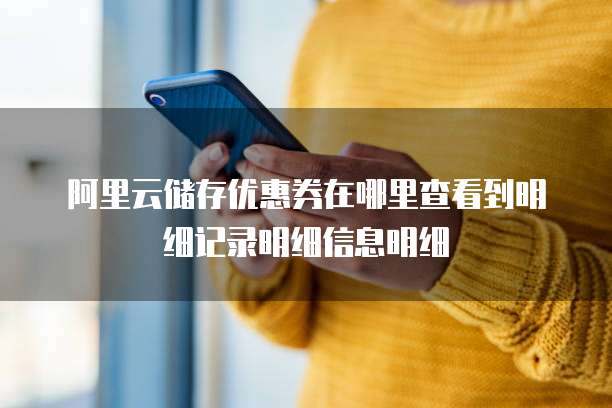 阿里云储存优惠券在哪里查看到明细记录明细信息明细