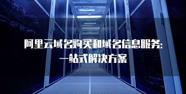 阿里云域名购买和域名信息服务：一站式解决方案
