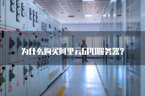 为什么购买阿里云GPU服务器?