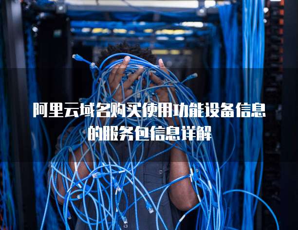 阿里云域名购买使用功能设备信息的服务包信息详解