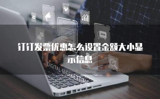 钉钉发票优惠怎么设置金额大小显示信息