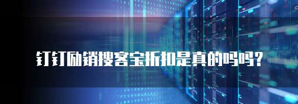 钉钉励销搜客宝折扣是真的吗吗?