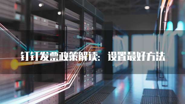 钉钉发票政策解读:设置最好方法