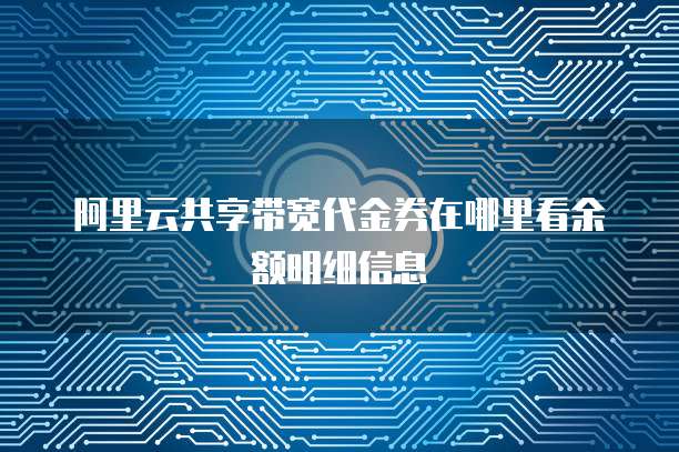 阿里云共享带宽代金券在哪里看余额明细信息