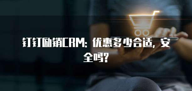钉钉励销CRM: 优惠多少合适, 安全吗?