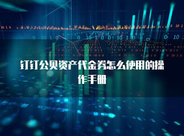 钉钉公贝资产代金券怎么使用的操作手册