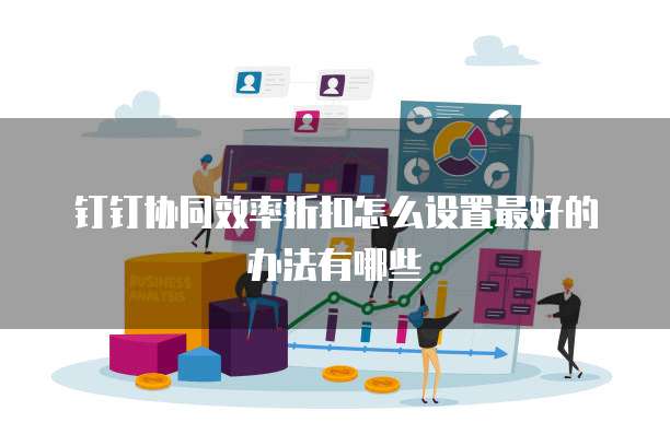 钉钉协同效率折扣怎么设置最好的办法有哪些