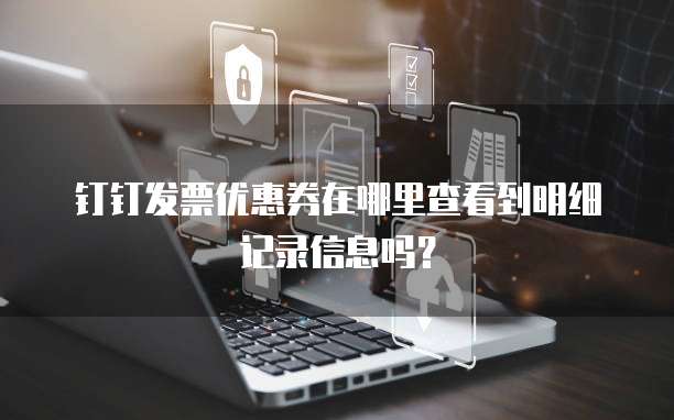 钉钉发票优惠券在哪里查看到明细记录信息吗?