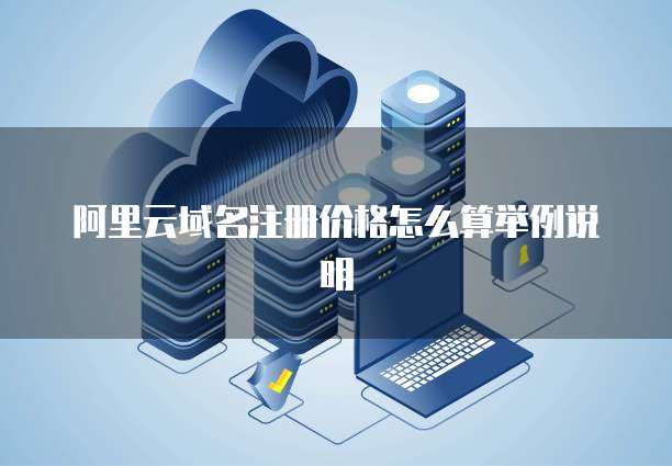 阿里云域名注册价格怎么算举例说明