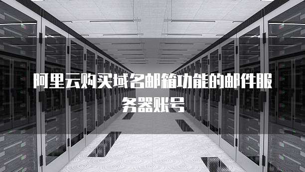 阿里云购买域名邮箱功能的邮件服务器账号