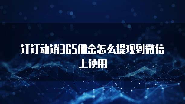 钉钉动销365佣金怎么提现到微信上使用
