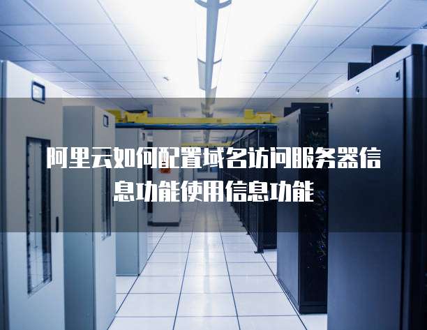 阿里云如何配置域名访问服务器信息功能使用信息功能