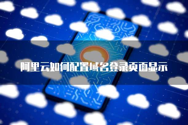 阿里云如何配置域名登录页面显示