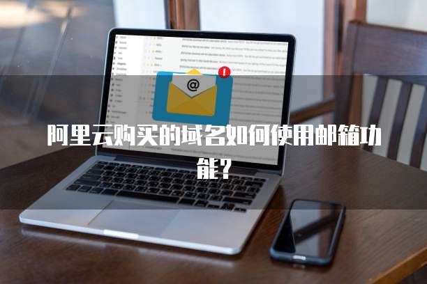阿里云购买的域名如何使用邮箱功能?