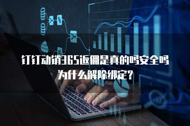 钉钉动销365返佣是真的吗安全吗为什么解除绑定?