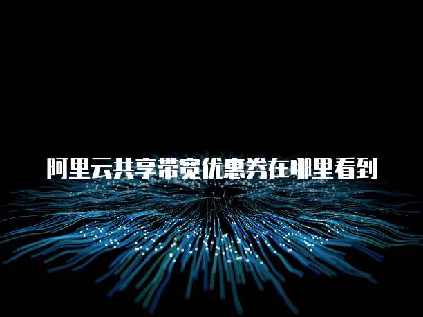阿里云共享带宽优惠券在哪里看到
