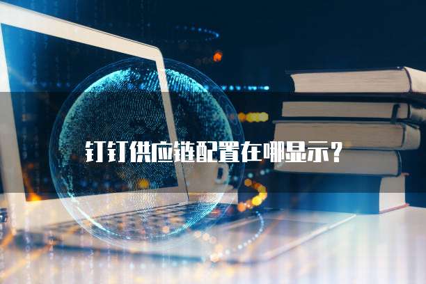 钉钉供应链配置在哪显示？