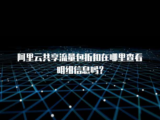 阿里云共享流量包折扣在哪里查看明细信息吗?