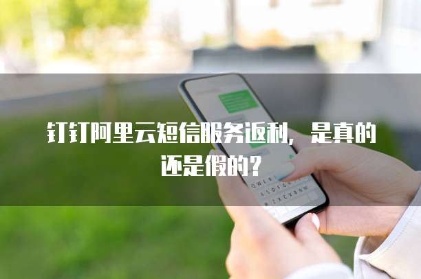 钉钉阿里云短信服务返利,是真的还是假的?