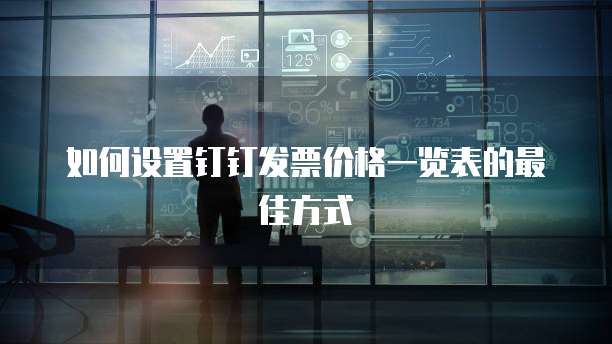 如何设置钉钉发票价格一览表的最佳方式