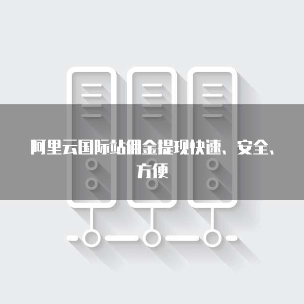 阿里云国际站佣金提现快速、安全、方便
