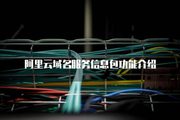 阿里云域名服务信息包功能介绍