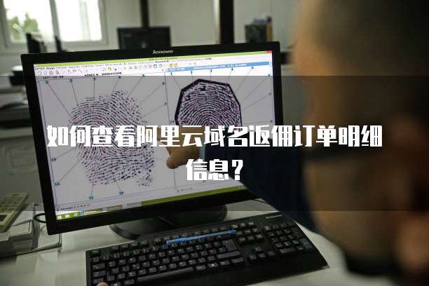 如何查看阿里云域名返佣订单明细信息?
