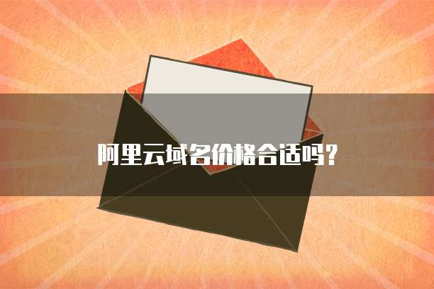 阿里云域名价格合适吗?