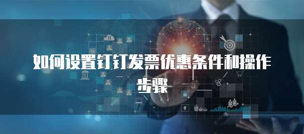 如何设置钉钉发票优惠条件和操作步骤