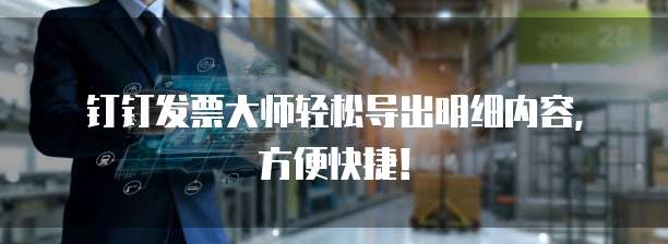 钉钉发票大师轻松导出明细内容，方便快捷！