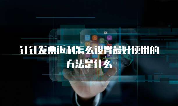 钉钉发票返利怎么设置最好使用的方法是什么