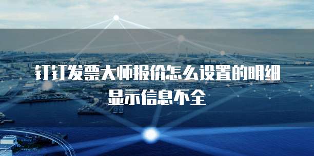 钉钉发票大师报价怎么设置的明细显示信息不全