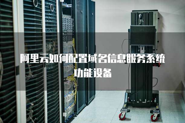 阿里云如何配置域名信息服务系统功能设备