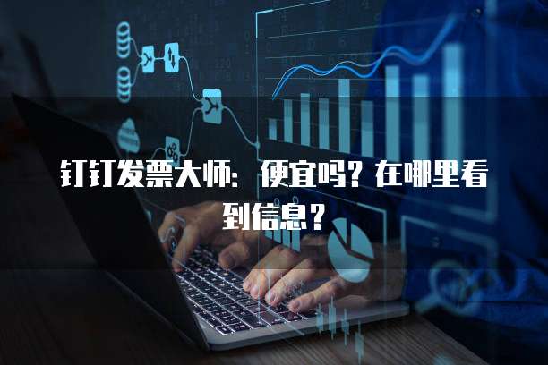 钉钉发票大师:便宜吗?在哪里看到信息?