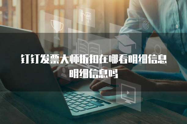 钉钉发票大师折扣在哪看明细信息明细信息吗