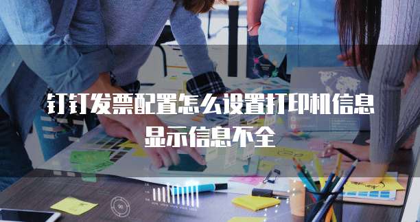 钉钉发票配置怎么设置打印机信息显示信息不全