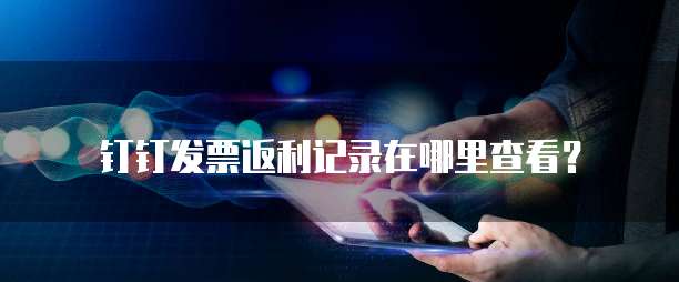 钉钉发票返利记录在哪里查看?