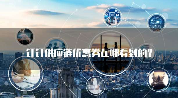 钉钉供应链优惠券在哪看到的?