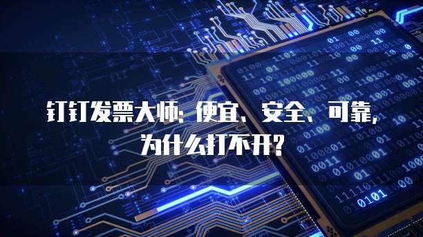 钉钉发票大师: 便宜、安全、可靠,为什么打不开?
