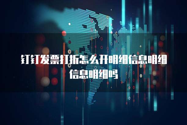 钉钉发票打折怎么开明细信息明细信息明细吗