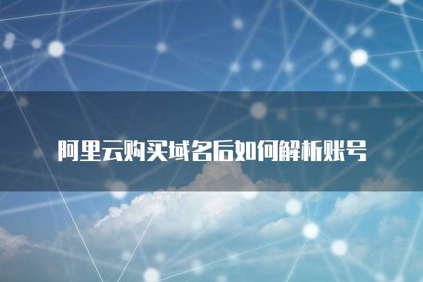 阿里云购买域名后如何解析账号