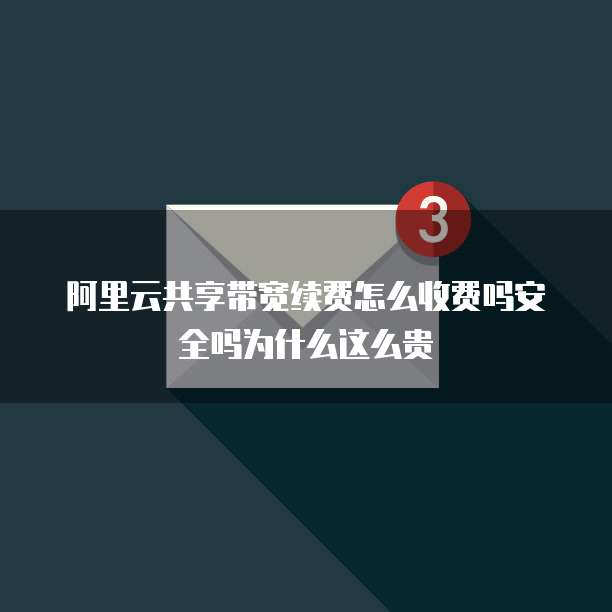 阿里云共享带宽续费怎么收费吗安全吗为什么这么贵
