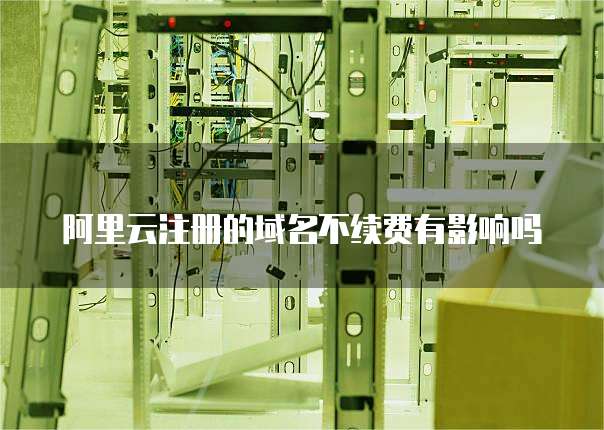 阿里云注册的域名不续费有影响吗