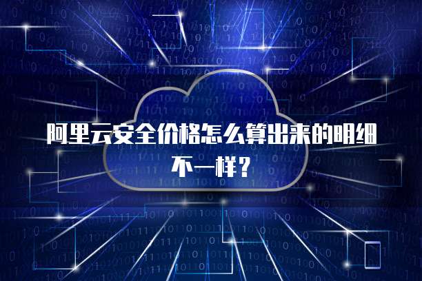 阿里云安全价格怎么算出来的明细不一样?